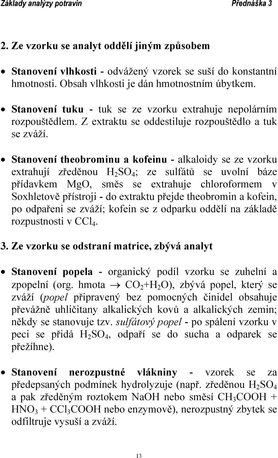 Stanovení theobrominu a kofeinu - alkaloidy se ze vzorku extrahují zředěnou H 2 SO 4 ; ze sulfátů se uvolní báze přídavkem MgO, směs se extrahuje chloroformem v Soxhletově přístroji - do extraktu