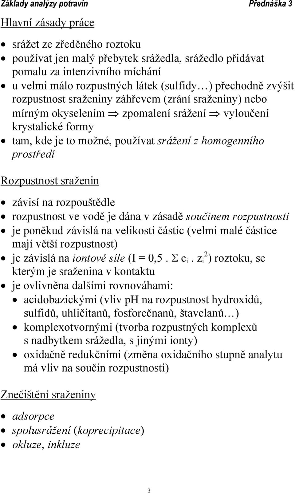 sraženin závisí na rozpouštědle rozpustnost ve vodě je dána v zásadě součinem rozpustnosti je poněkud závislá na velikosti částic (velmi malé částice mají větší rozpustnost) je závislá na iontové