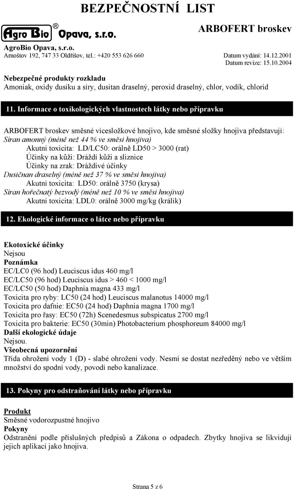 LD/LC50: orálně LD50 > 3000 (rat) Účinky na kůži: Dráždí kůži a sliznice Účinky na zrak: Dráždivé účinky Dusičnan draselný (méně než 37 % ve směsi hnojiva) Akutní toxicita: LD50: orálně 3750 (krysa)