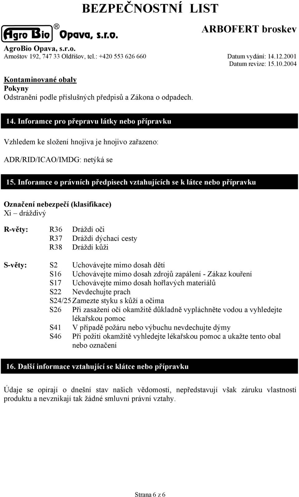 Inforamce o právních předpisech vztahujících se k látce nebo přípravku Označení nebezpečí (klasifikace) Xi dráždivý R-věty: R36 Dráždí oči R37 Dráždí dýchací cesty R38 Dráždí kůži S-věty: S2