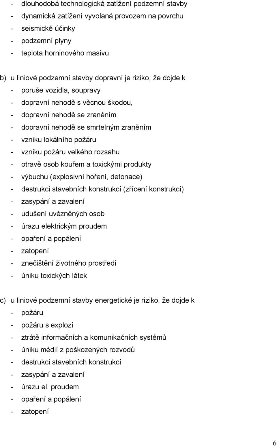 požáru velkého rozsahu - otravě osob kouřem a toxickými produkty - výbuchu (explosivní hoření, detonace) - destrukci stavebních konstrukcí (zřícení konstrukcí) - zasypání a zavalení - udušení