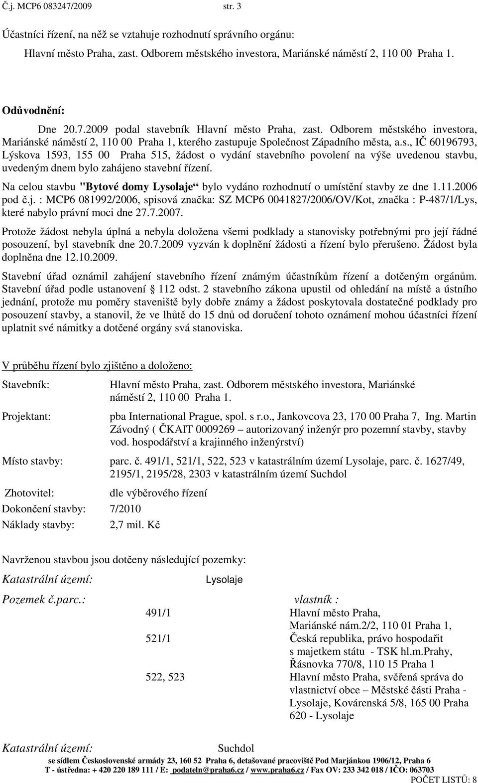 Na celou stavbu "Bytové domy Lysolaje bylo vydáno rozhodnutí o umístění stavby ze dne 1.11.2006 pod č.j. : MCP6 081992/2006, spisová značka: SZ MCP6 0041827/2006/OV/Kot, značka : P-487/1/Lys, které nabylo právní moci dne 27.