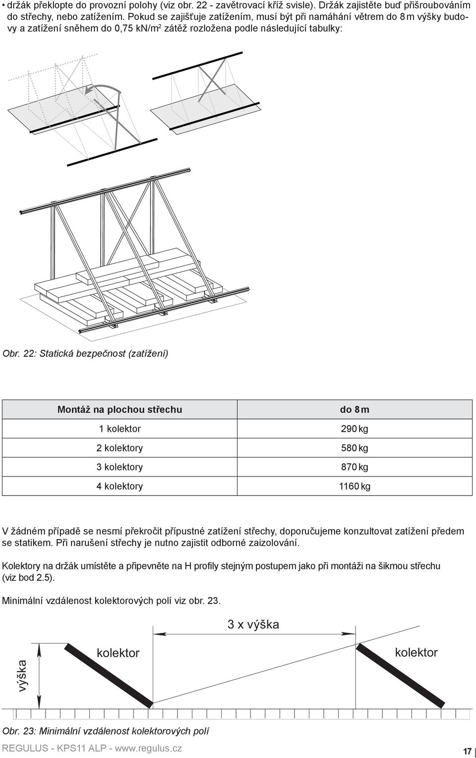 22: Statická bezpečnost (zatížení) Montáž na plochou střechu do 8 m 1 kolektor 290 kg 2 kolektory 580 kg 3 kolektory 870 kg 4 kolektory 1160 kg V žádném případě se nesmí překročit přípustné zatížení