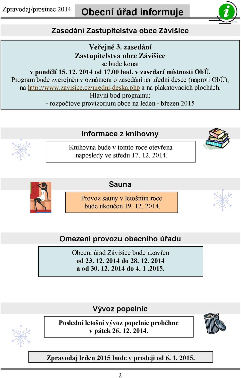 Hlavní bod programu: - rozpočtové provizorium obce na leden - březen 2015 Informace z knihovny Knihovna bude v tomto roce otevřena naposledy ve středu 17. 12. 2014.