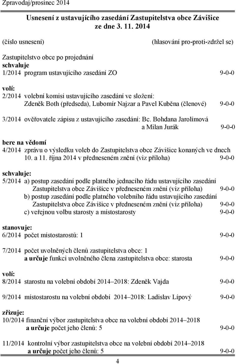 složení: Zdeněk Both (předseda), Lubomír Najzar a Pavel Kuběna (členové) 9-0-0 3/2014 ověřovatele zápisu z ustavujícího zasedání: Bc.