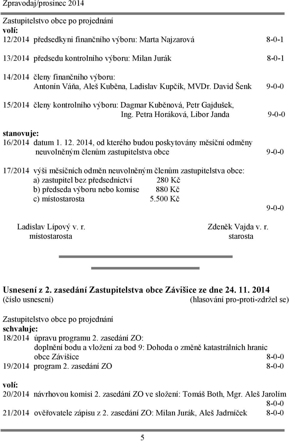 2014, od kterého budou poskytovány měsíční odměny neuvolněným členům zastupitelstva obce 9-0-0 17/2014 výši měsíčních odměn neuvolněným členům zastupitelstva obce: a) zastupitel bez předsednictví 280