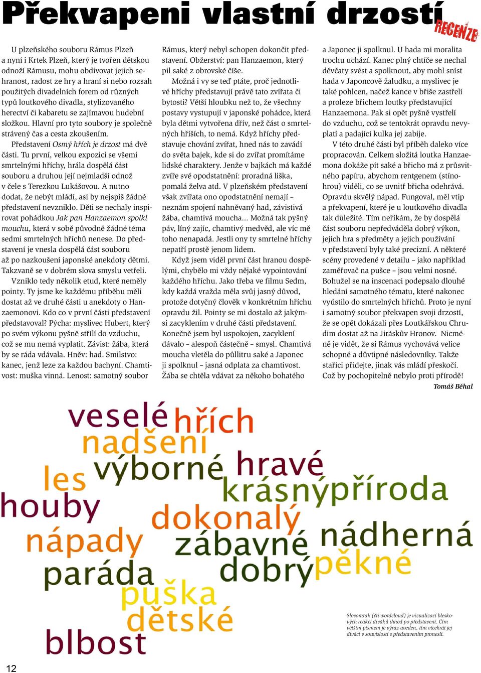 Představení Osmý hřích je drzost má dvě části. Tu první, velkou expozici se všemi smrtelnými hříchy, hrála dospělá část souboru a druhou její nejmladší odnož v čele s Terezkou Lukášovou.