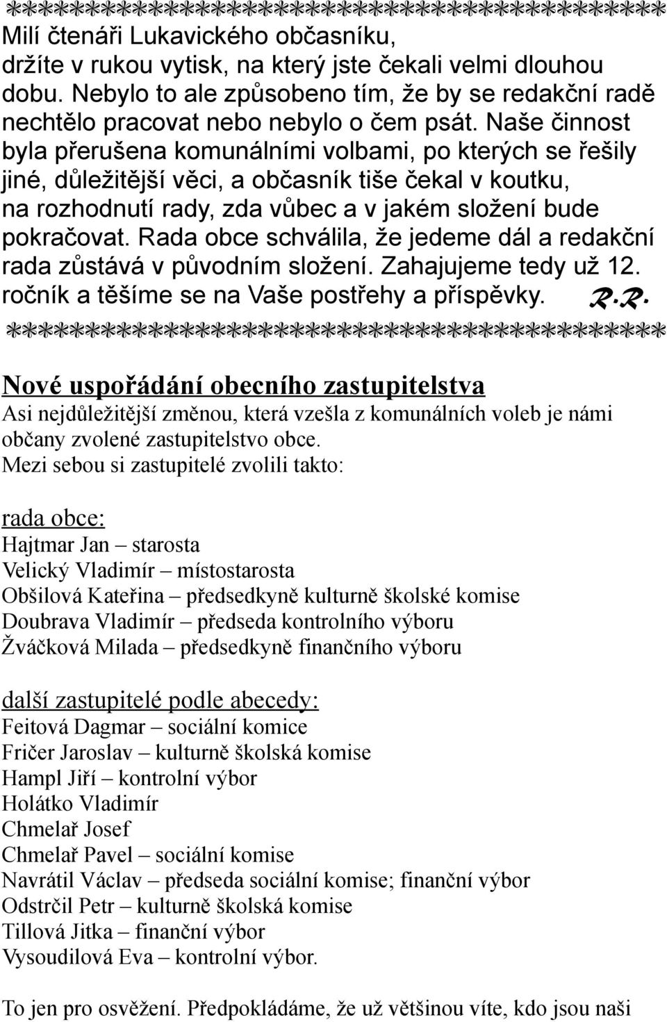 Rada obce schválila, že jedeme dál a redakční rada zůstává v původním složení. Zahajujeme tedy už 12. ročník a těšíme se na Vaše postřehy a příspěvky. R.R. Nové uspořádání obecního zastupitelstva Asi nejdůležitější změnou, která vzešla z komunálních voleb je námi občany zvolené zastupitelstvo obce.