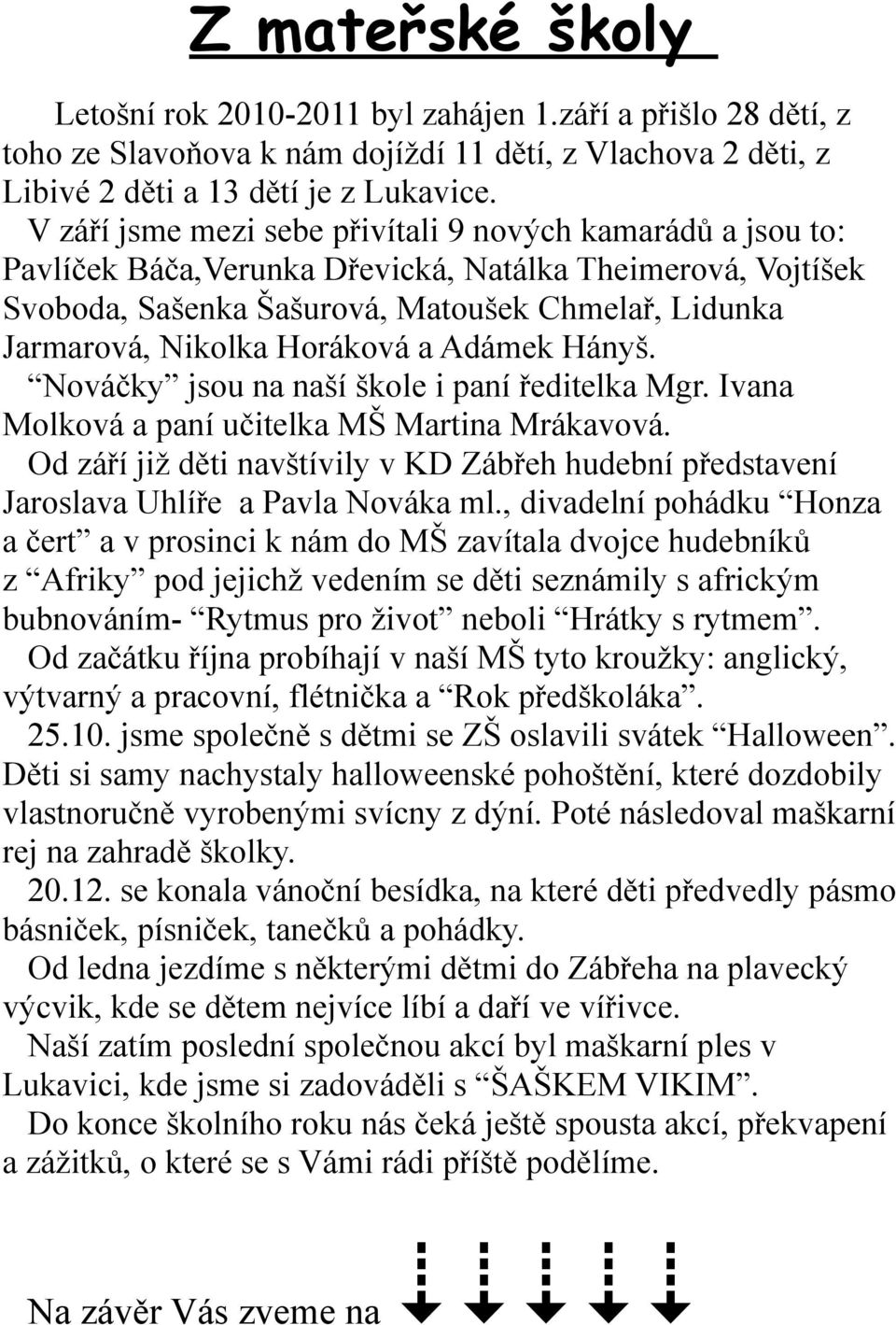 Horáková a Adámek Hányš. Nováčky jsou na naší škole i paní ředitelka Mgr. Ivana Molková a paní učitelka MŠ Martina Mrákavová.