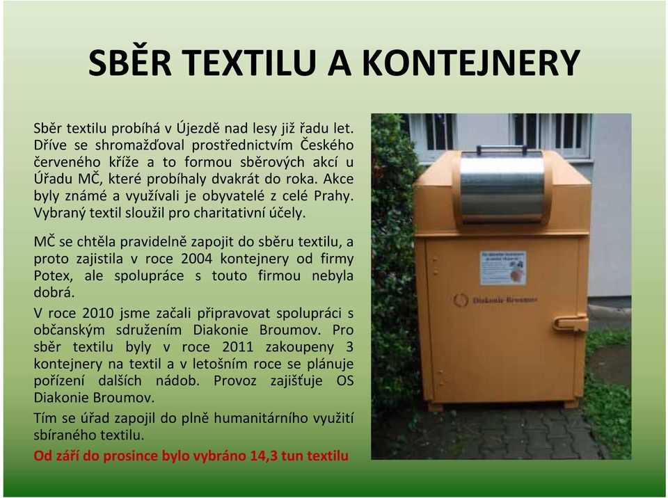 Vybraný textil sloužil pro charitativní účely. MČ se chtěla pravidelně zapojit do sběru textilu, a proto zajistila v roce 2004 kontejnery od firmy Potex, ale spolupráce s touto firmou nebyla dobrá.