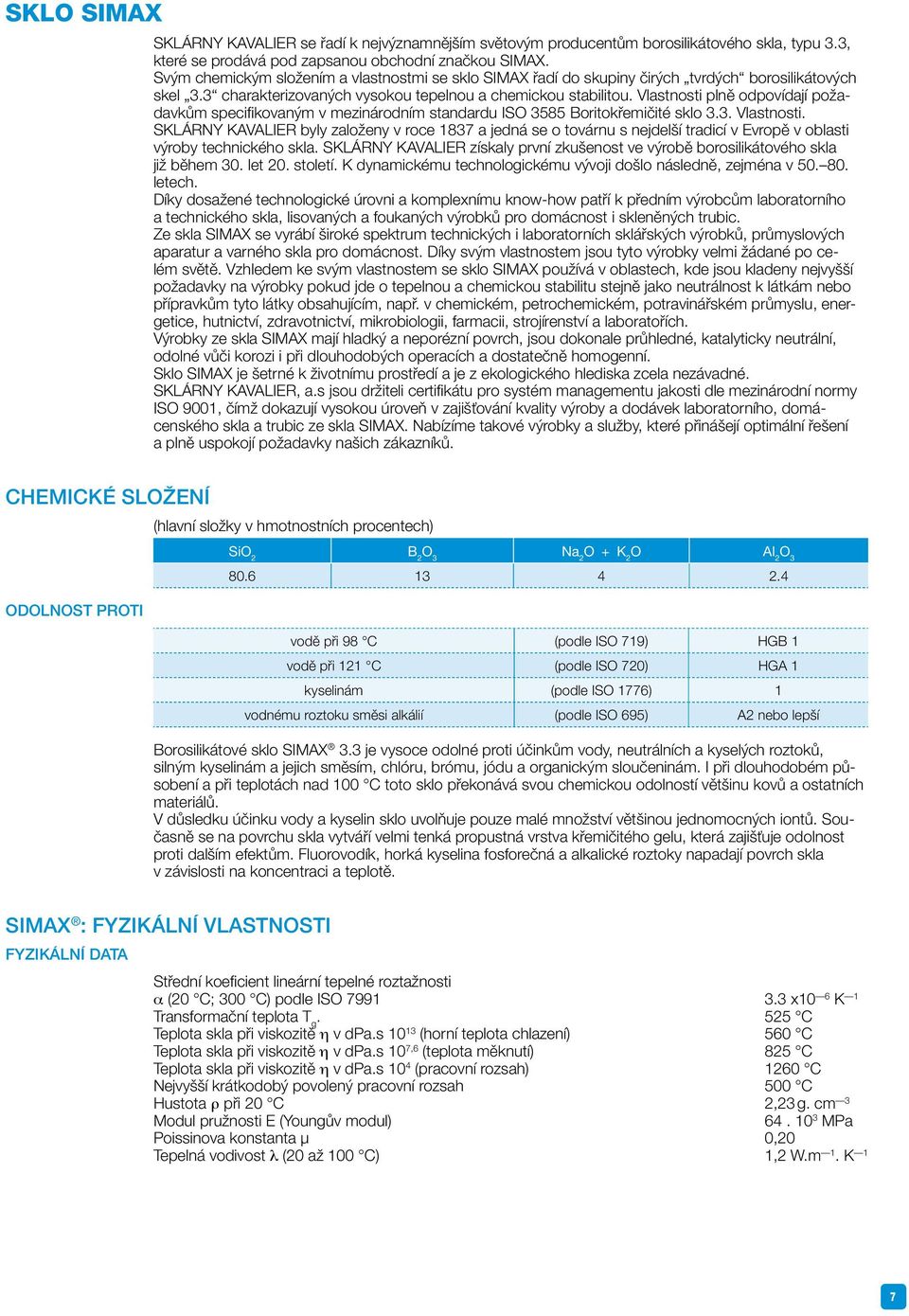 Vlastnosti plně odpovídají požadavkům specifikovaným v mezinárodním standardu ISO 3585 Boritokřemičité sklo 3.3. Vlastnosti.