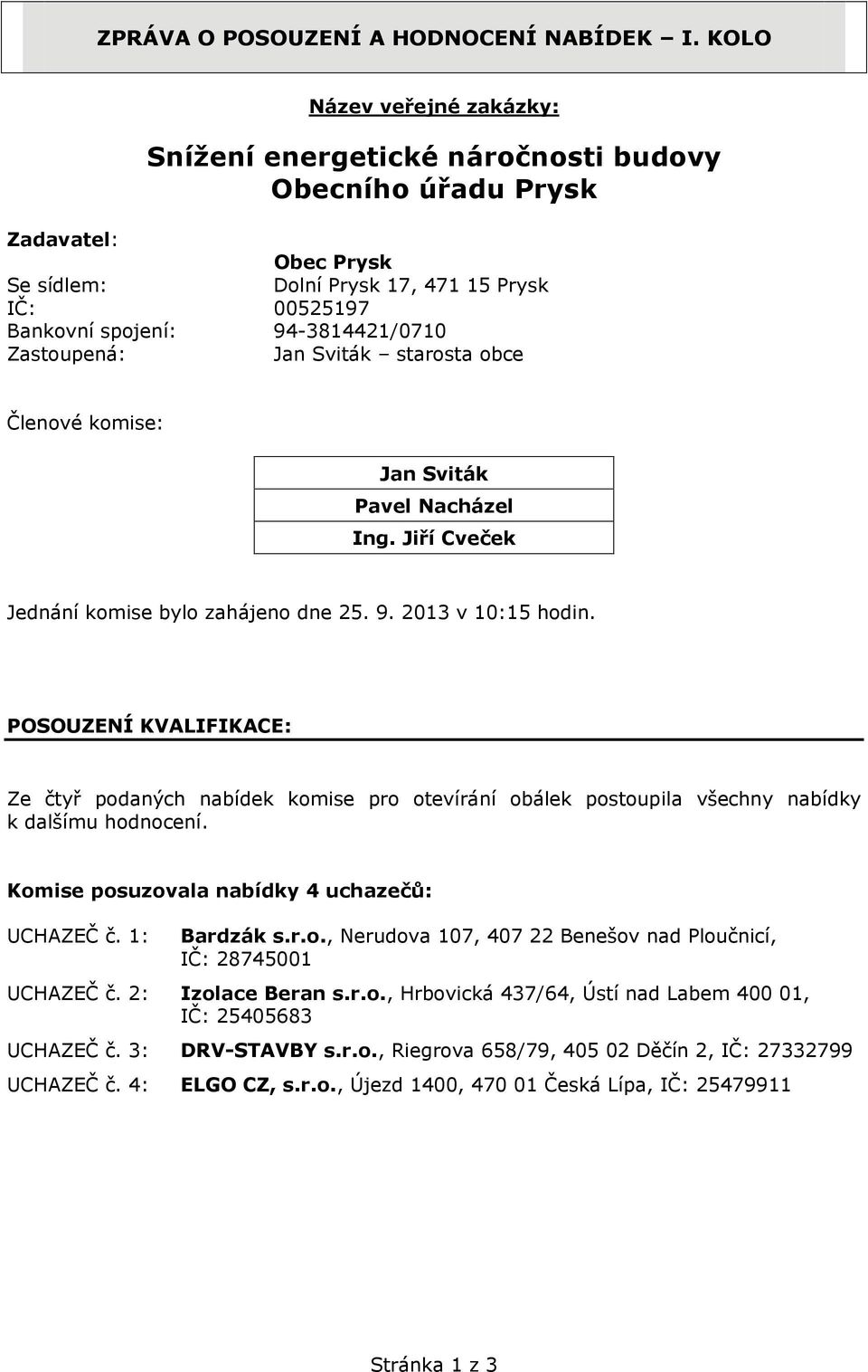 Zastoupená: Jan Sviták starosta obce Členové komise: Jan Sviták Pavel Nacházel Ing. Jiří Cveček Jednání komise bylo zahájeno dne 25. 9. 2013 v 10:15 hodin.