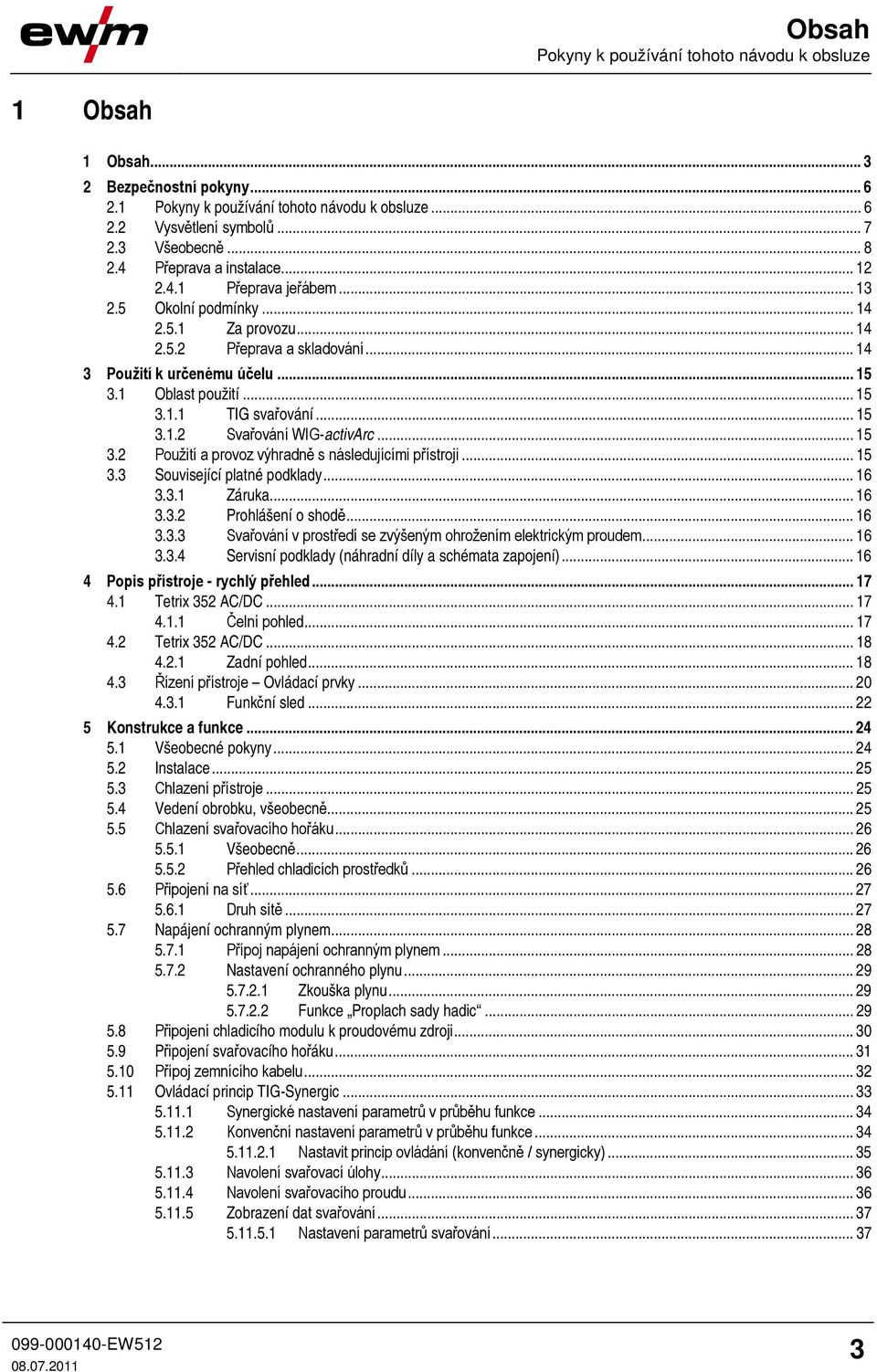 .. 5 3..2 Svařování WIG-activArc... 5 3.2 Použití a provoz výhradně s následujícími přístroji... 5 3.3 Související platné podklady... 6 3.3. Záruka... 6 3.3.2 Prohlášení o shodě... 6 3.3.3 Svařování v prostředí se zvýšeným ohrožením elektrickým proudem.