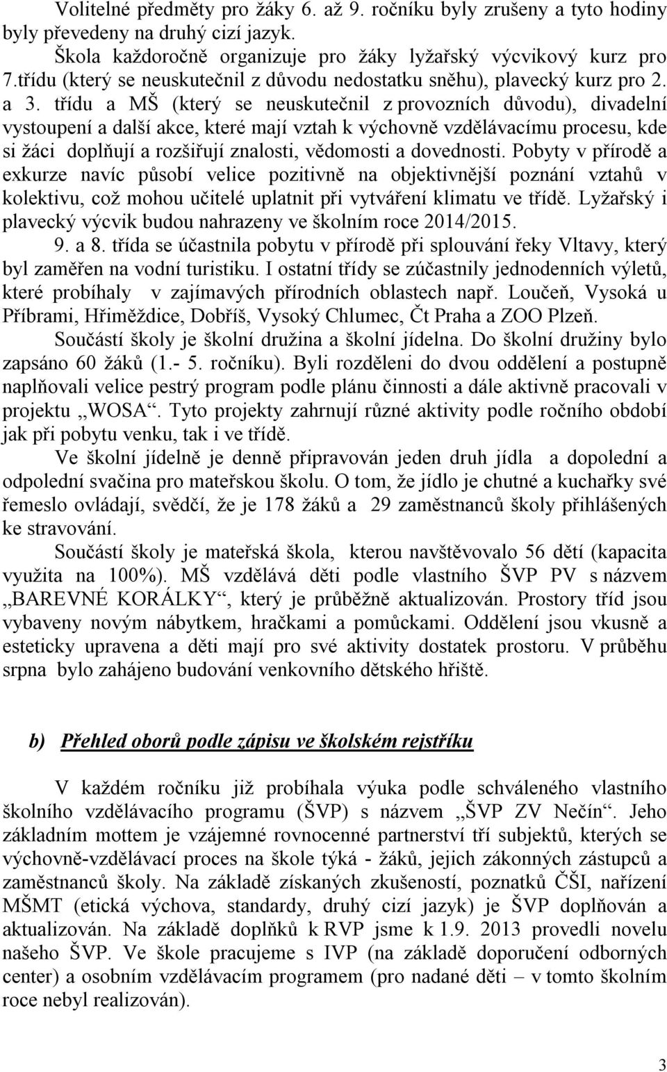 třídu a MŠ (který se neuskutečnil z provozních důvodu), divadelní vystoupení a další akce, které mají vztah k výchovně vzdělávacímu procesu, kde si žáci doplňují a rozšiřují znalosti, vědomosti a