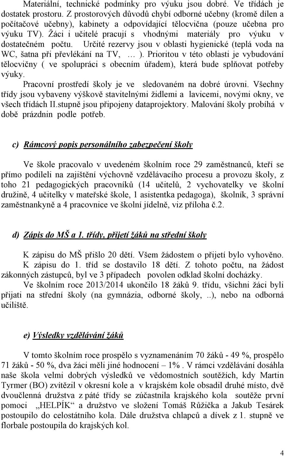 Žáci i učitelé pracují s vhodnými materiály pro výuku v dostatečném počtu. Určité rezervy jsou v oblasti hygienické (teplá voda na WC, šatna při převlékání na TV, ).