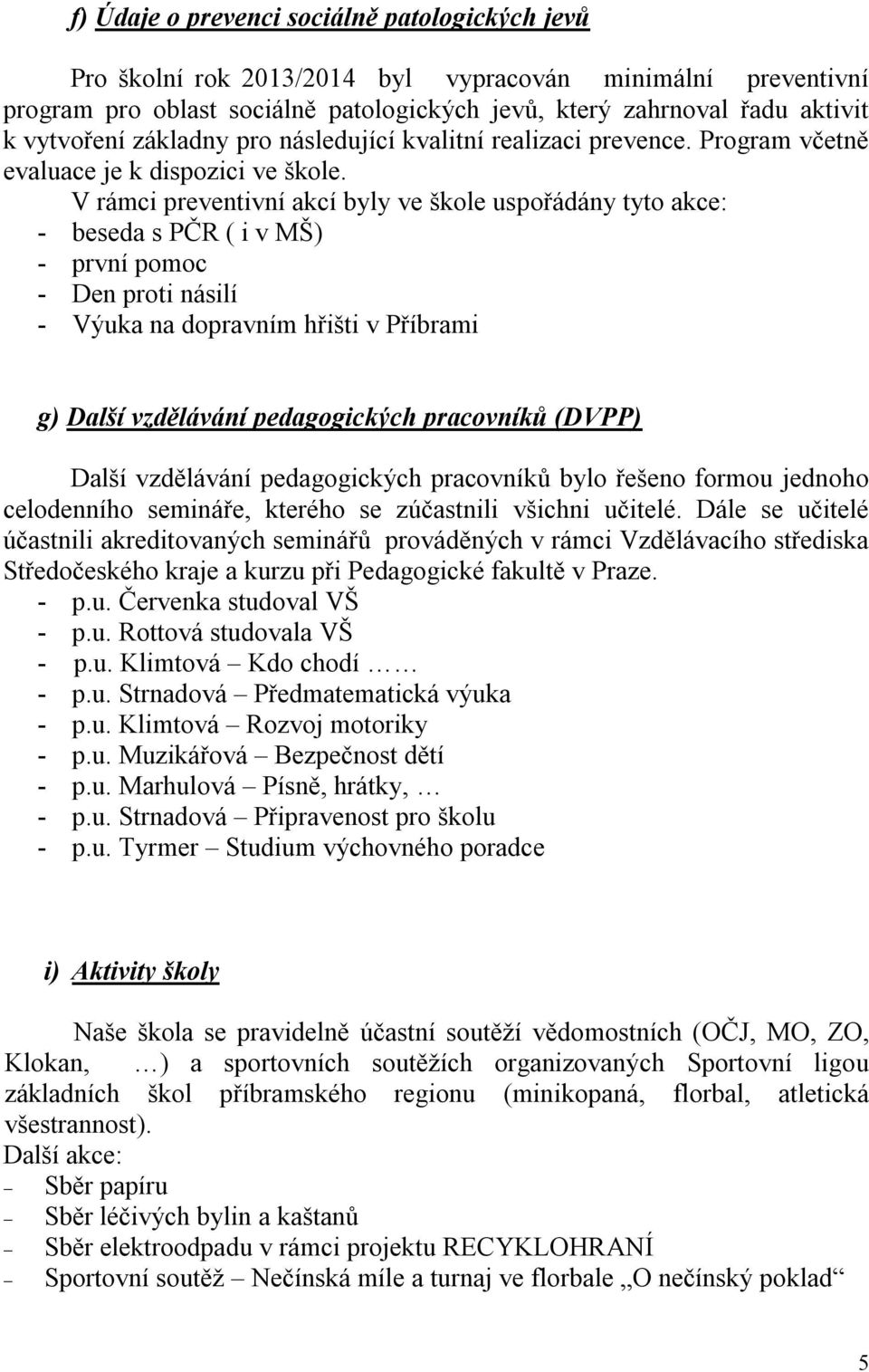 V rámci preventivní akcí byly ve škole uspořádány tyto akce: - beseda s PČR ( i v MŠ) - první pomoc - Den proti násilí - Výuka na dopravním hřišti v Příbrami g) Další vzdělávání pedagogických