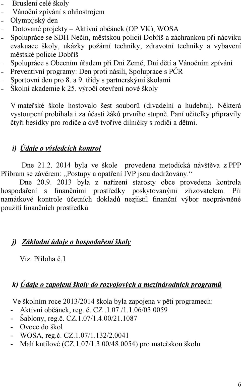 Spolupráce s PČR Sportovní den pro 8. a 9. třídy s partnerskými školami Školní akademie k 25. výročí otevření nové školy V mateřské škole hostovalo šest souborů (divadelní a hudební).