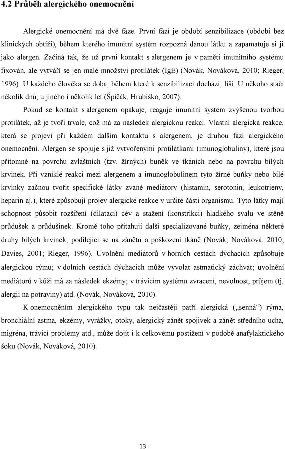 Začíná tak, že už první kontakt s alergenem je v paměti imunitního systému fixován, ale vytváří se jen malé množství protilátek (IgE) (Novák, Nováková, 2010 Rieger, 1996).