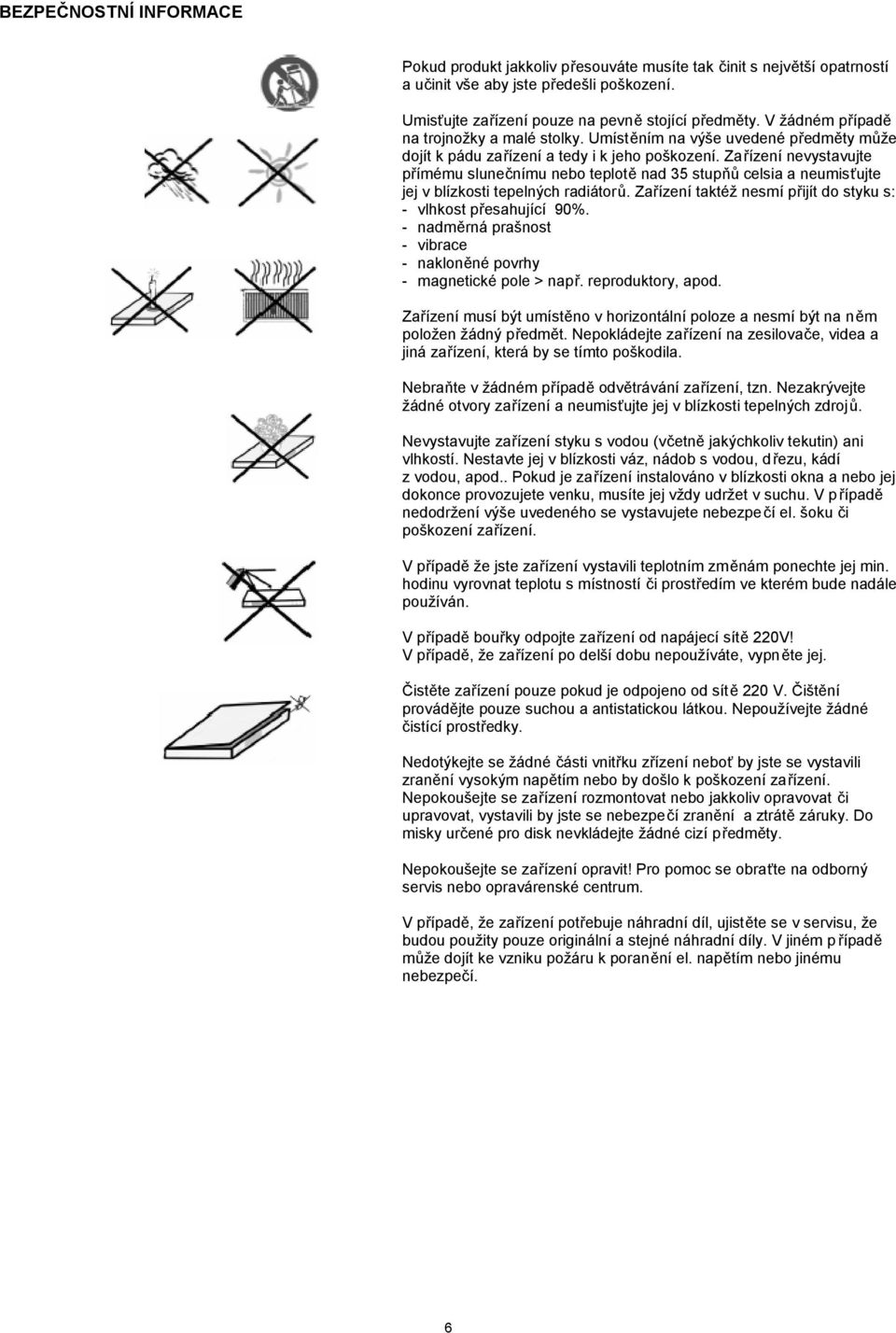 Zařízení nevystavujte přímému slunečnímu nebo teplotě nad 35 stupňů celsia a neumisťujte jej v blízkosti tepelných radiátorů. Zařízení taktéž nesmí přijít do styku s: - vlhkost přesahující 90%.