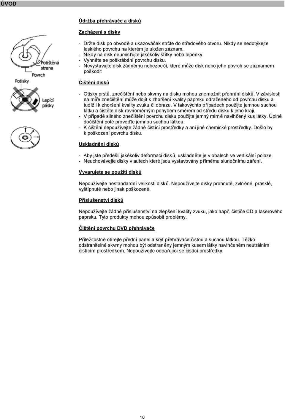 - Nevystavujte disk žádnému nebezpečí, které může disk nebo jeho povrch se záznamem poškodit Čištění disků - Otisky prstů, znečištění nebo skvrny na disku mohou znemožnit přehrání disků.
