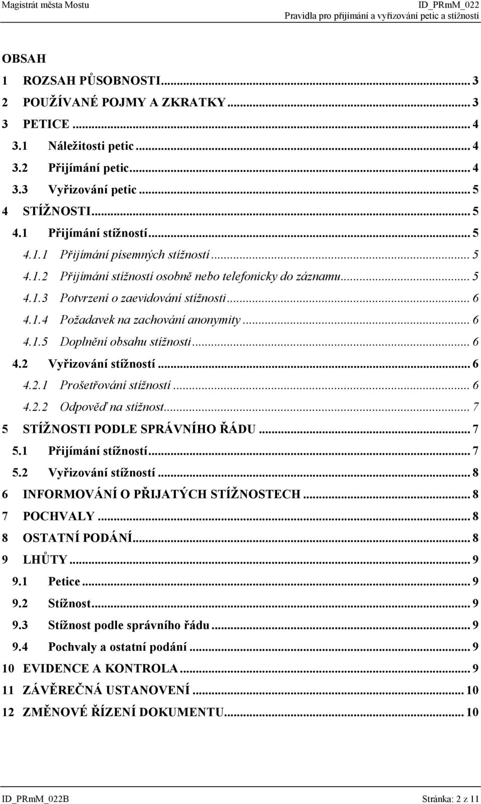 .. 6 4.1.5 Doplnění obsahu stížnosti... 6 4.2 Vyřizování stížností... 6 4.2.1 Prošetřování stížností... 6 4.2.2 Odpověď na stížnost... 7 5 STÍŽNOSTI PODLE SPRÁVNÍHO ŘÁDU... 7 5.1 Přijímání stížností.