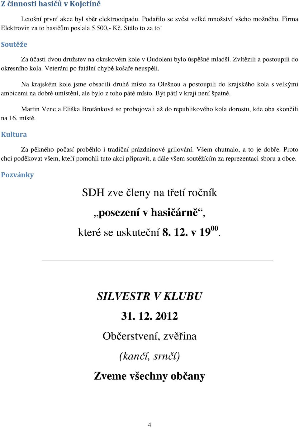 Na krajském kole jsme obsadili druhé místo za Olešnou a postoupili do krajského kola s velkými ambicemi na dobré umístění, ale bylo z toho páté místo. Být pátí v kraji není špatné.