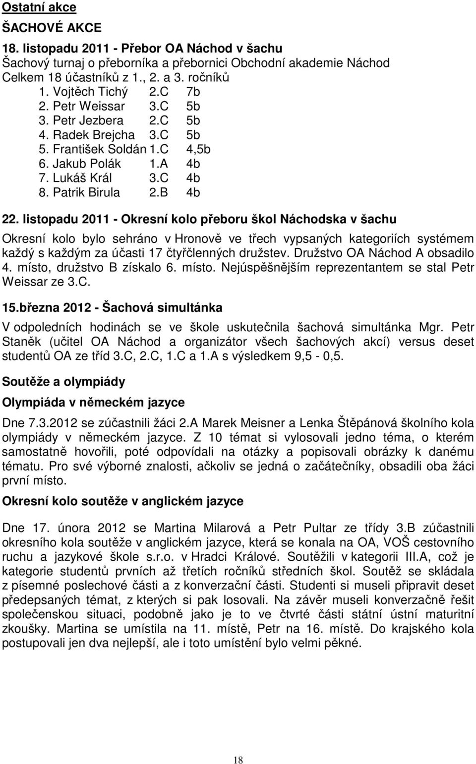 listopadu 2011 - Okresní kolo přeboru škol Náchodska v šachu Okresní kolo bylo sehráno v Hronově ve třech vypsaných kategoriích systémem každý s každým za účasti 17 čtyřčlenných družstev.