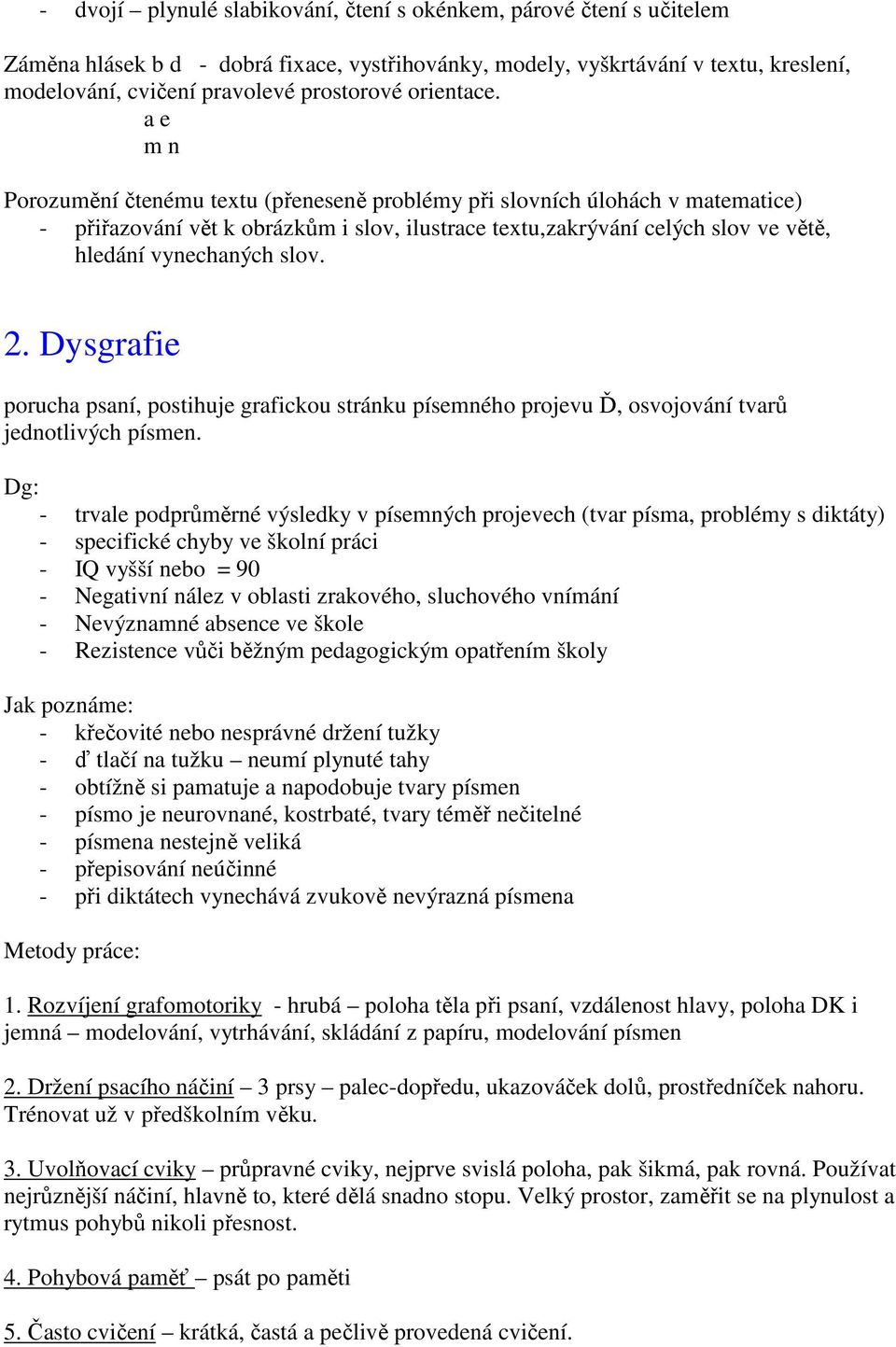 a e m n Porozumění čtenému textu (přeneseně problémy při slovních úlohách v matematice) - přiřazování vět k obrázkům i slov, ilustrace textu,zakrývání celých slov ve větě, hledání vynechaných slov. 2.