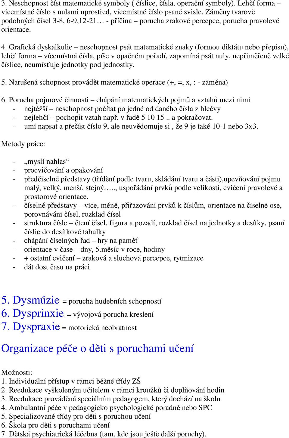 Grafická dyskalkulie neschopnost psát matematické znaky (formou diktátu nebo přepisu), lehčí forma vícemístná čísla, píše v opačném pořadí, zapomíná psát nuly, nepřiměřeně velké číslice, neumísťuje