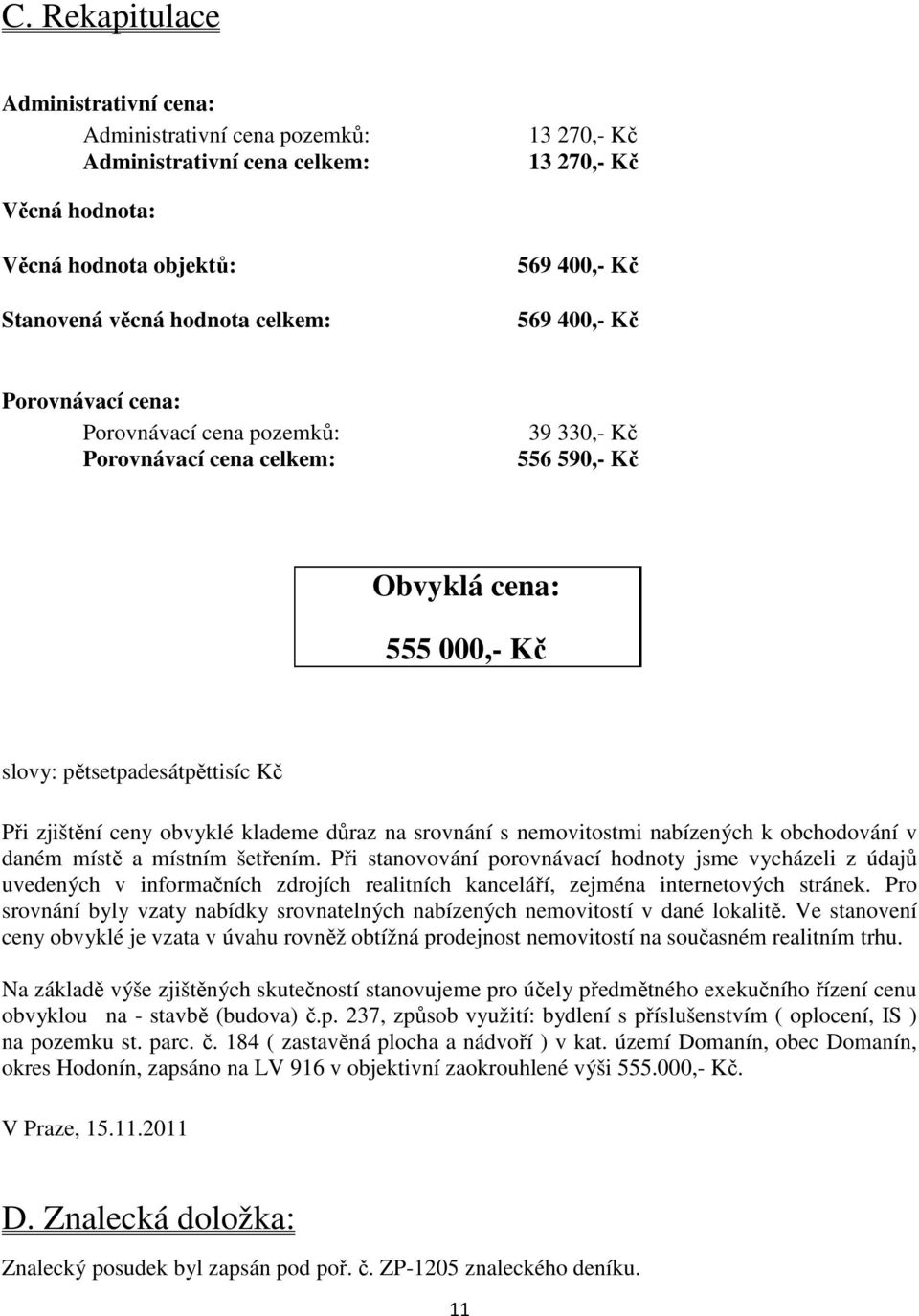 obvyklé klademe důraz na srovnání s nemovitostmi nabízených k obchodování v daném místě a místním šetřením.