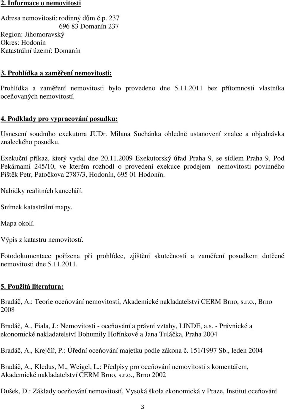 Podklady pro vypracování posudku: Usnesení soudního exekutora JUDr. Milana Suchánka ohledně ustanovení znalce a objednávka znaleckého posudku. Exekuční příkaz, který vydal dne 20.11.