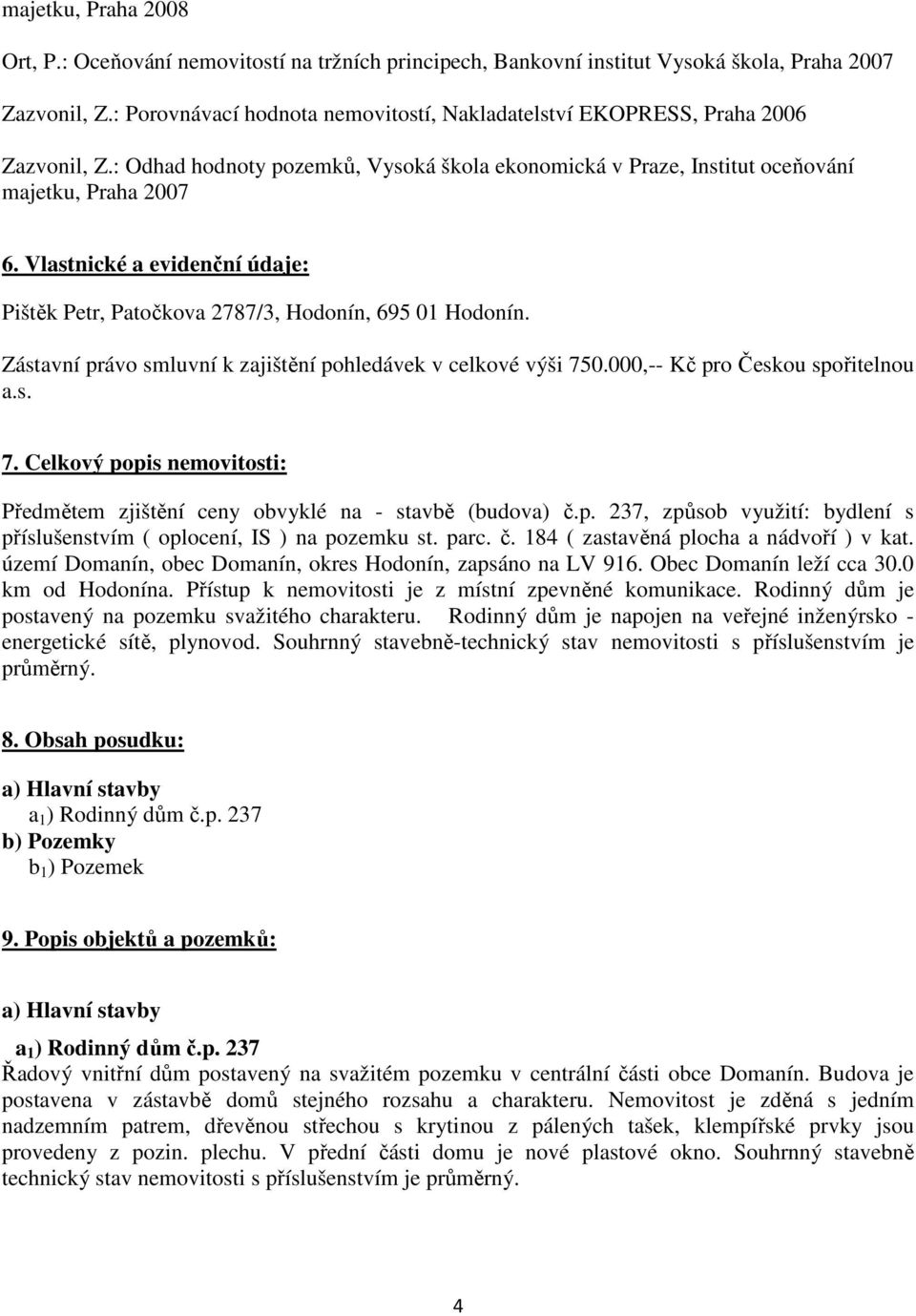 Vlastnické a evidenční údaje: Pištěk Petr, Patočkova 2787/3, Hodonín, 695 01 Hodonín. Zástavní právo smluvní k zajištění pohledávek v celkové výši 75