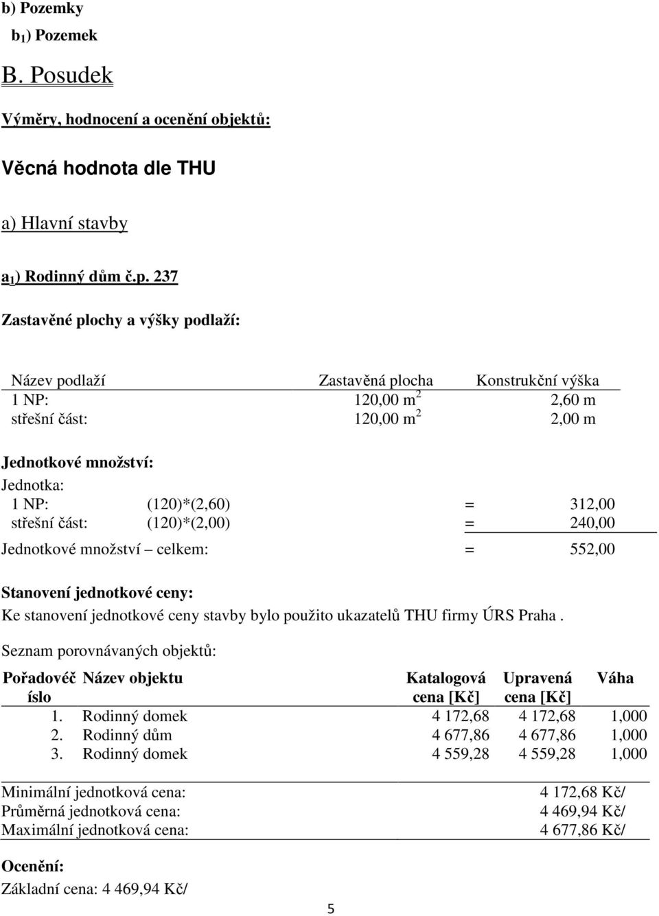 312,00 střešní část: (120)*(2,00) = 240,00 Jednotkové množství celkem: = 552,00 Stanovení jednotkové ceny: Ke stanovení jednotkové ceny stavby bylo použito ukazatelů THU firmy ÚRS Praha.