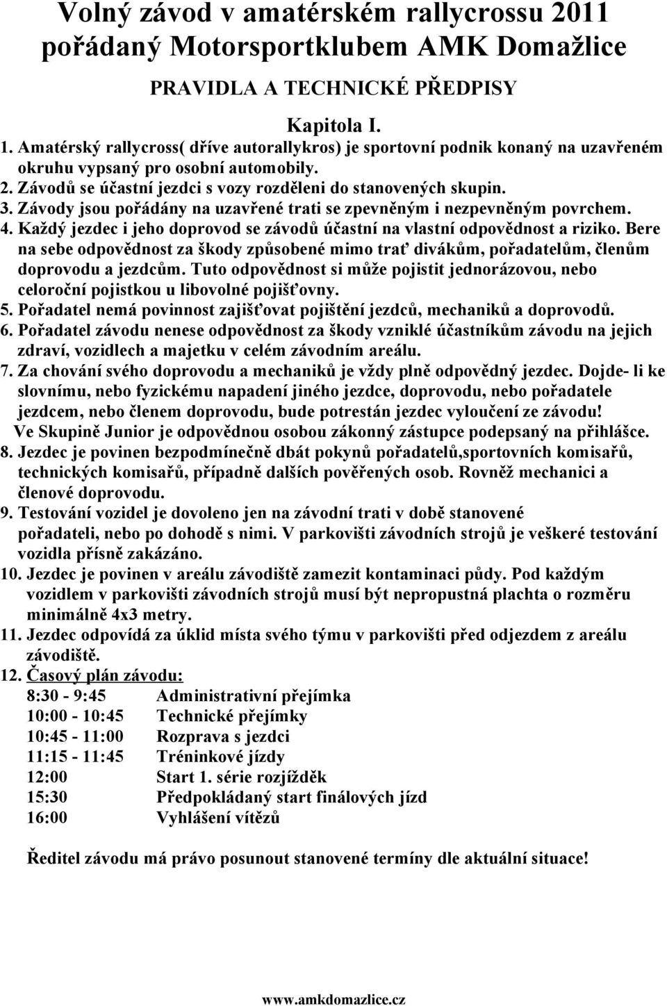 Závody jsou pořádány na uzavřené trati se zpevněným i nezpevněným povrchem. 4. Každý jezdec i jeho doprovod se závodů účastní na vlastní odpovědnost a riziko.