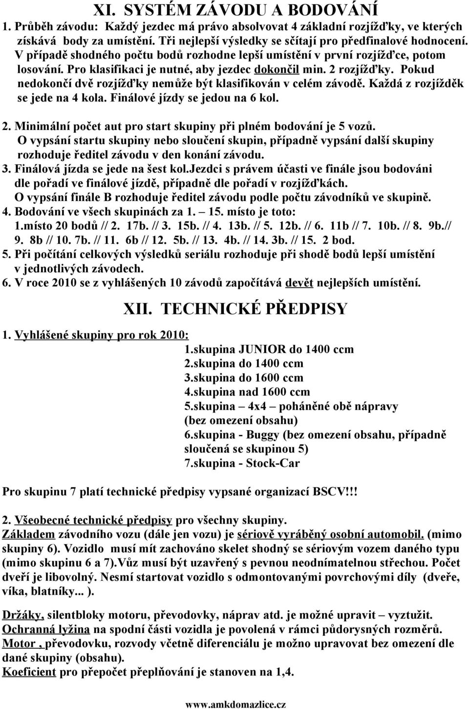 Pokud nedokončí dvě rozjížďky nemůže být klasifikován v celém závodě. Každá z rozjížděk se jede na 4 kola. Finálové jízdy se jedou na 6 kol. 2.