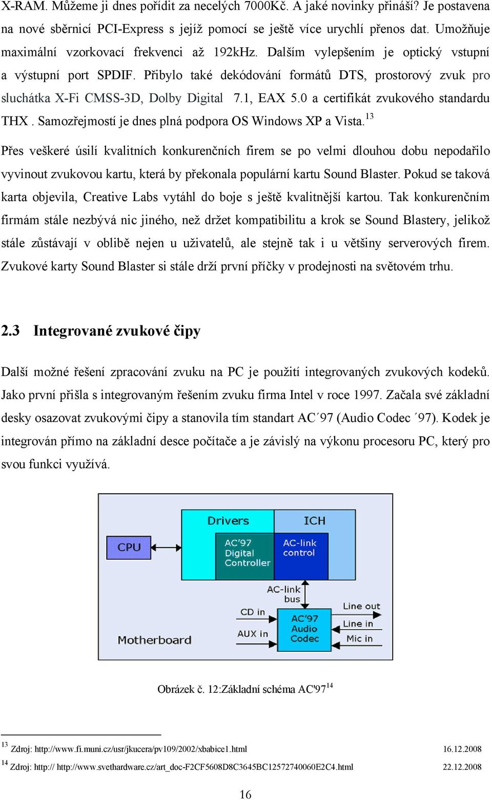 Přibylo také dekódování formátů DTS, prostorový zvuk pro sluchátka X-Fi CMSS-3D, Dolby Digital 7.1, EAX 5.0 a certifikát zvukového standardu THX.