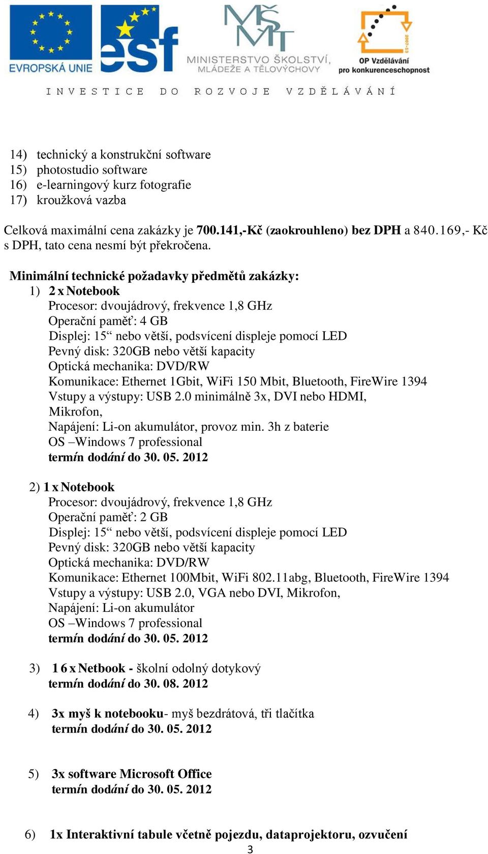 Minimální technické požadavky předmětů zakázky: 1) 2 x Notebook Procesor: dvoujádrový, frekvence 1,8 GHz Operační paměť: 4 GB Displej: 15 nebo větší, podsvícení displeje pomocí LED Pevný disk: 320GB