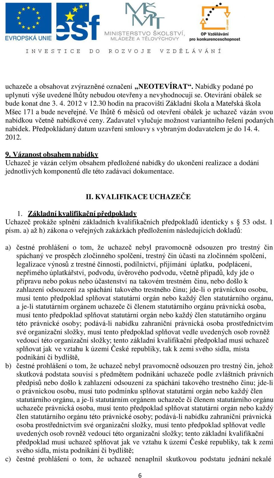 Zadavatel vylučuje možnost variantního řešení podaných nabídek. Předpokládaný datum uzavření smlouvy s vybraným dodavatelem je do 14. 4. 2012. 9.