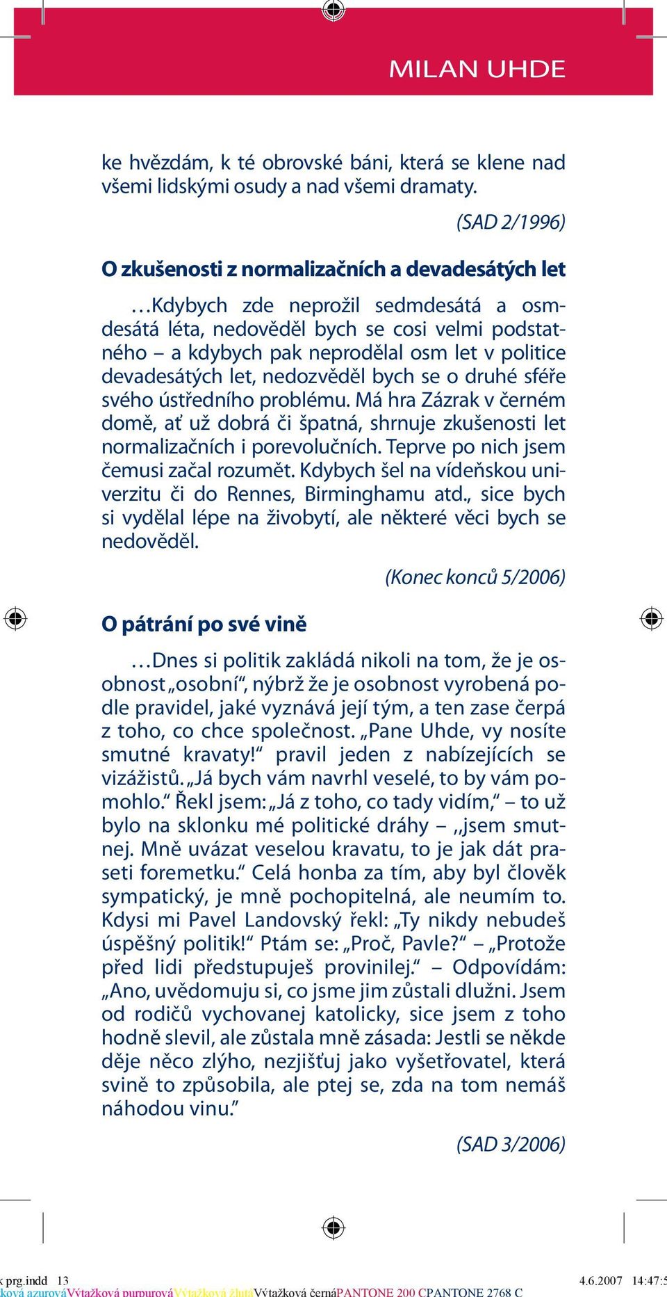 devadesátých let, nedozvěděl bych se o druhé sféře svého ústředního problému. Má hra Zázrak v černém domě, ať už dobrá či špatná, shrnuje zkušenosti let normalizačních i porevolučních.