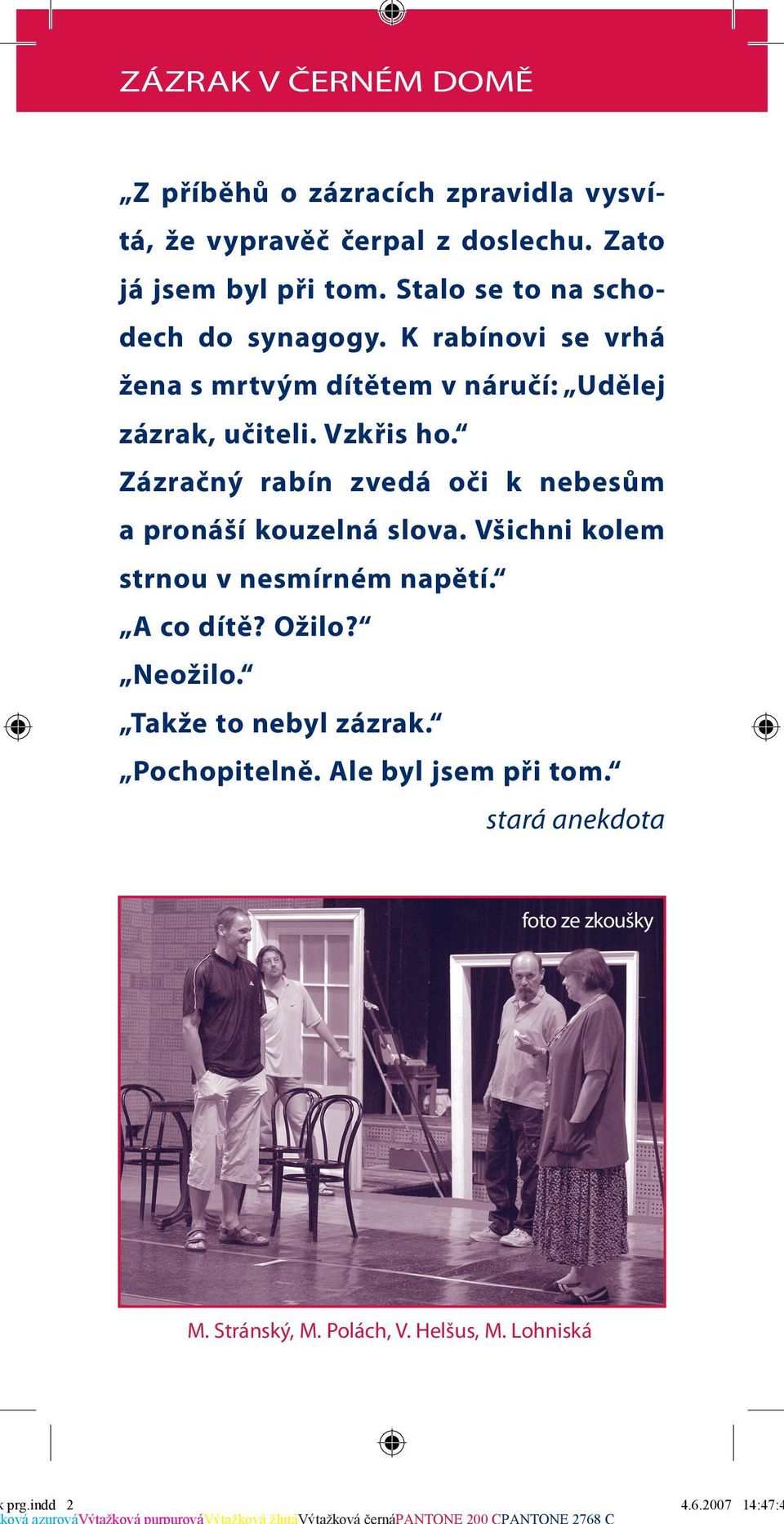 Zázračný rabín zvedá oči k nebesům a pronáší kouzelná slova. Všichni kolem strnou v nesmírném napětí. A co dítě? Ožilo? Neožilo.