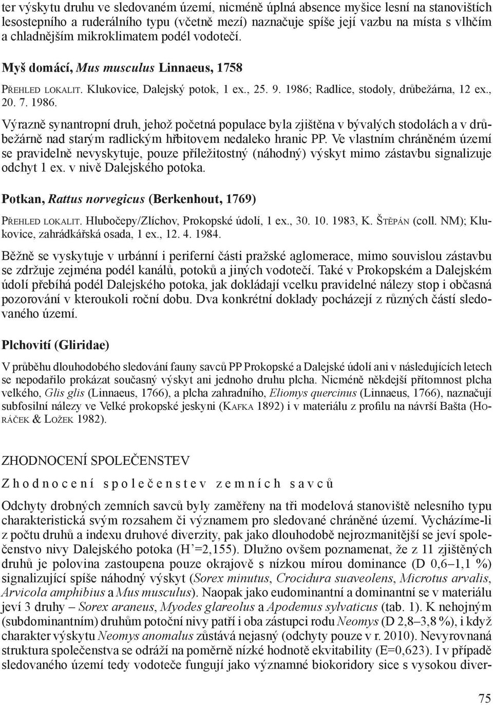 Radlice, stodoly, drůbežárna, 12 ex., 20. 7. 1986. Výrazně synantropní druh, jehož početná populace byla zjištěna v bývalých stodolách a v drůbežárně nad starým radlickým hřbitovem nedaleko hranic PP.