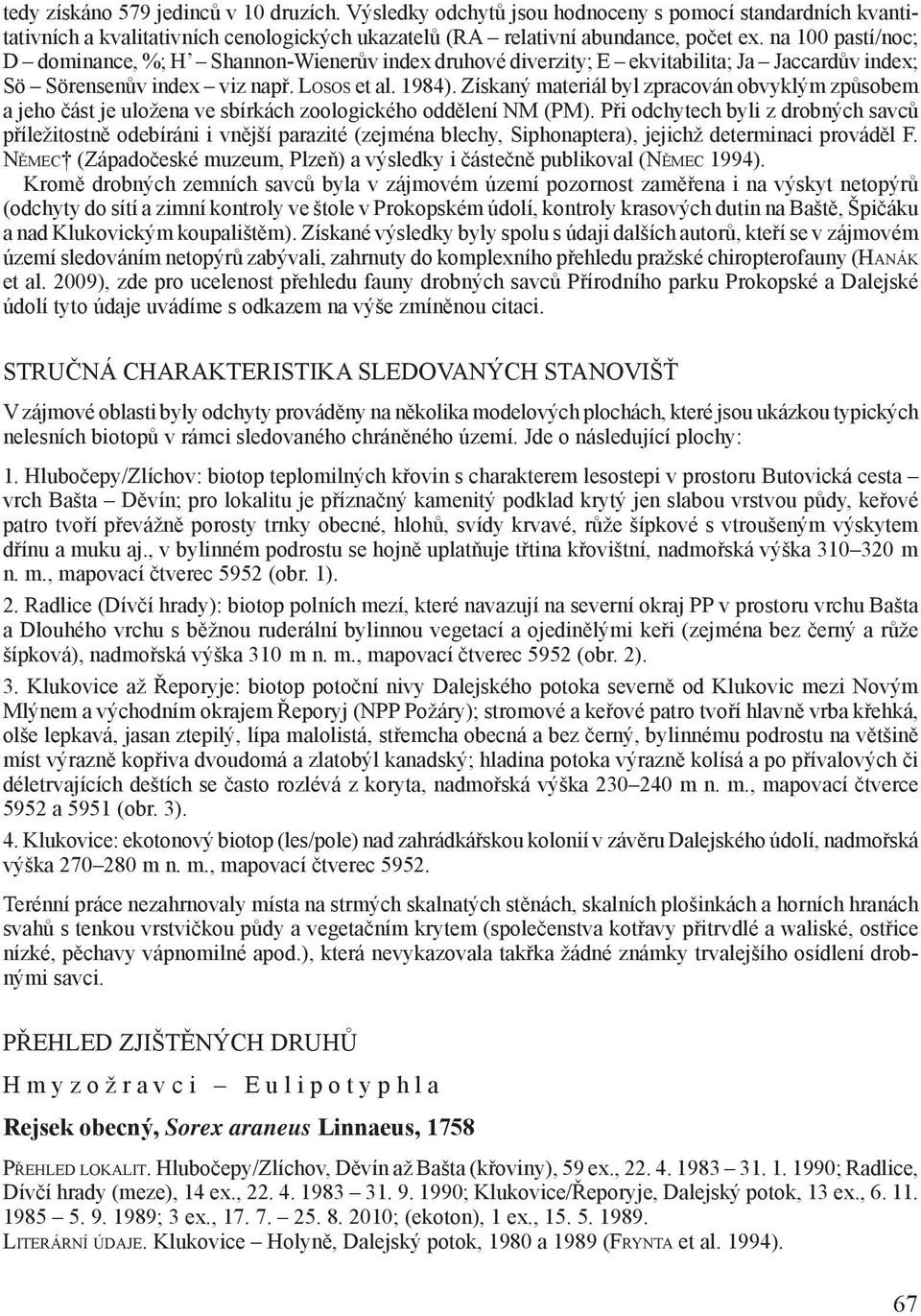 Získaný materiál byl zpracován obvyklým způsobem a jeho část je uložena ve sbírkách zoologického oddělení NM (PM).