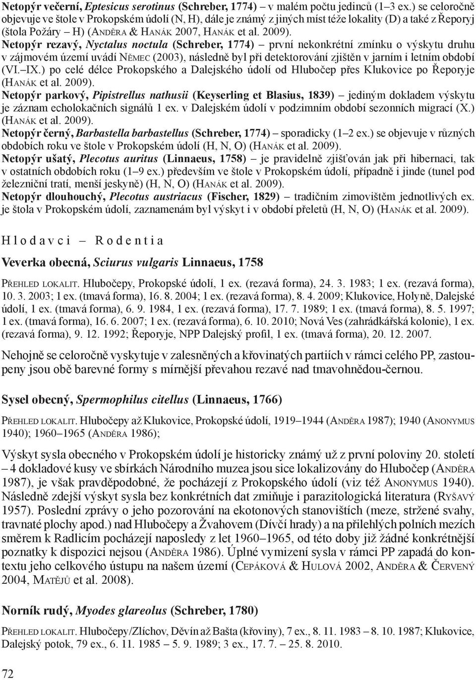 Netopýr rezavý, Nyctalus noctula (Schreber, 1774) první nekonkrétní zmínku o výskytu druhu v zájmovém území uvádí NĚMEC (2003), následně byl při detektorování zjištěn v jarním i letním období (VI. IX.