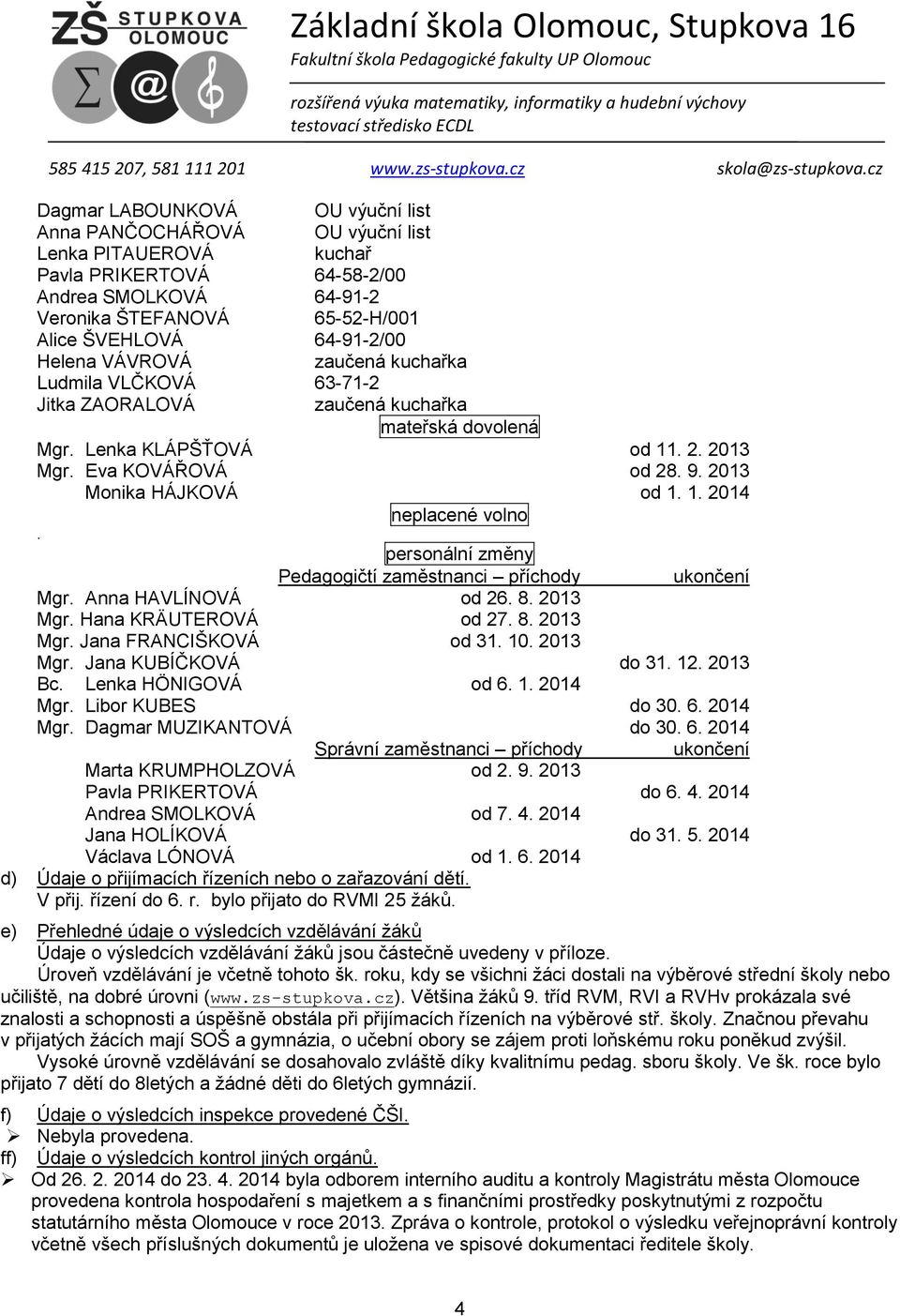 personální změny Pedagogičtí zaměstnanci příchody ukončení Mgr. Anna HAVLÍNOVÁ od 26. 8. 2013 Mgr. Hana KRÄUTEROVÁ od 27. 8. 2013 Mgr. Jana FRANCIŠKOVÁ od 31. 10. 2013 Mgr. Jana KUBÍČKOVÁ do 31. 12.