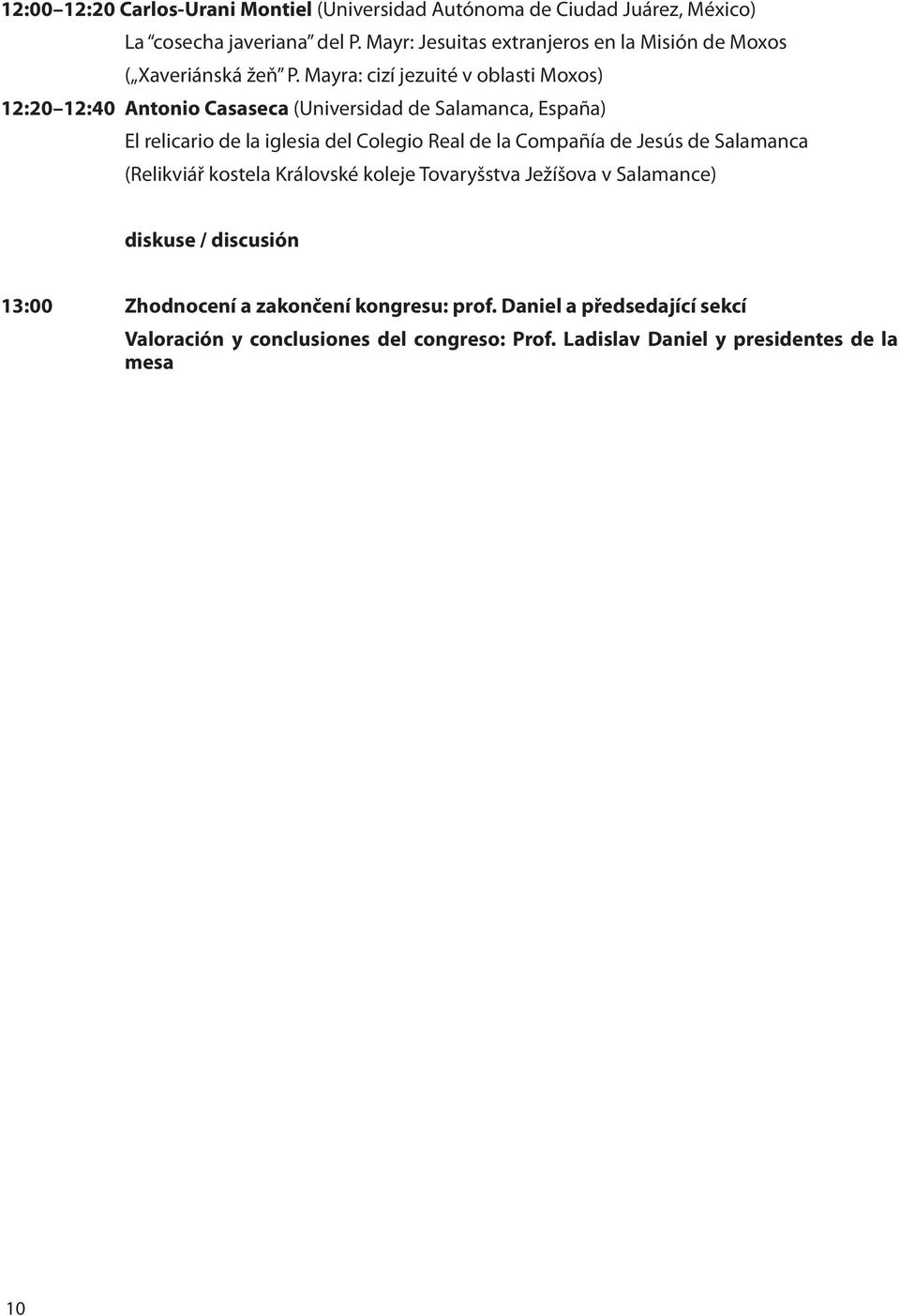 Mayra: cizí jezuité v oblasti Moxos) 12:20 12:40 Antonio Casaseca (Universidad de Salamanca, España) El relicario de la iglesia del Colegio Real de la