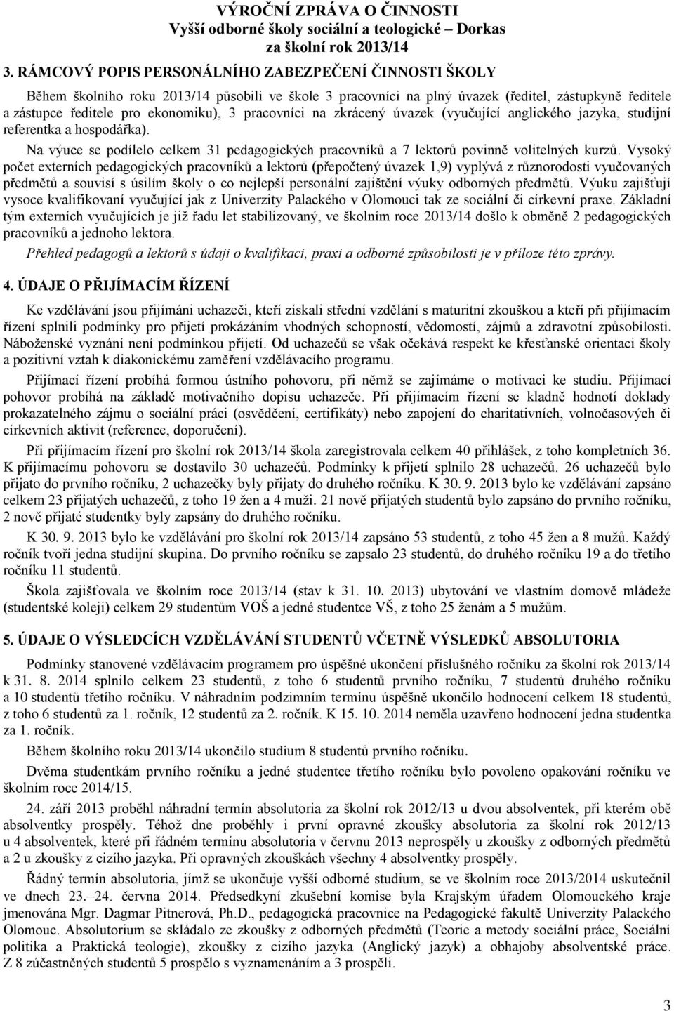 Vysoký počet externích pedagogických pracovníků a lektorů (přepočtený úvazek 1,9) vyplývá z různorodosti vyučovaných předmětů a souvisí s úsilím školy o co nejlepší personální zajištění výuky