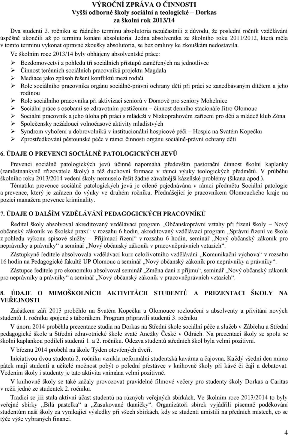 Ve školním roce 2013/14 byly obhájeny absolventské práce: Bezdomovectví z pohledu tří sociálních přístupů zaměřených na jednotlivce Činnost terénních sociálních pracovníků projektu Magdala Mediace