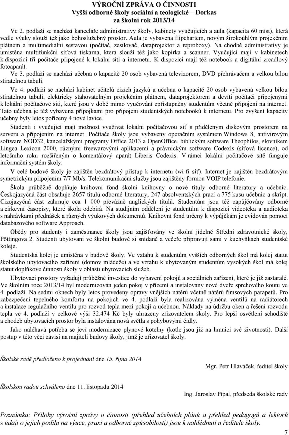 Na chodbě administrativy je umístěna multifunkční síťová tiskárna, která slouží též jako kopírka a scanner. Vyučující mají v kabinetech k dispozici tři počítače připojené k lokální síti a internetu.