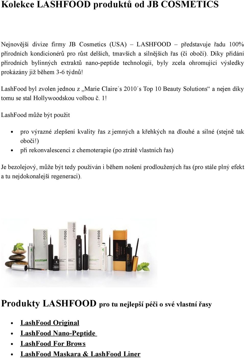 LashFood byl zvolen jednou z Marie Claire s 2010 s Top 10 Beauty Solutions a nejen díky tomu se stal Hollywoodskou volbou č. 1! LashFood může být použit pro výrazné zlepšení kvality řas z jemných a křehkých na dlouhé a silné (stejně tak obočí!