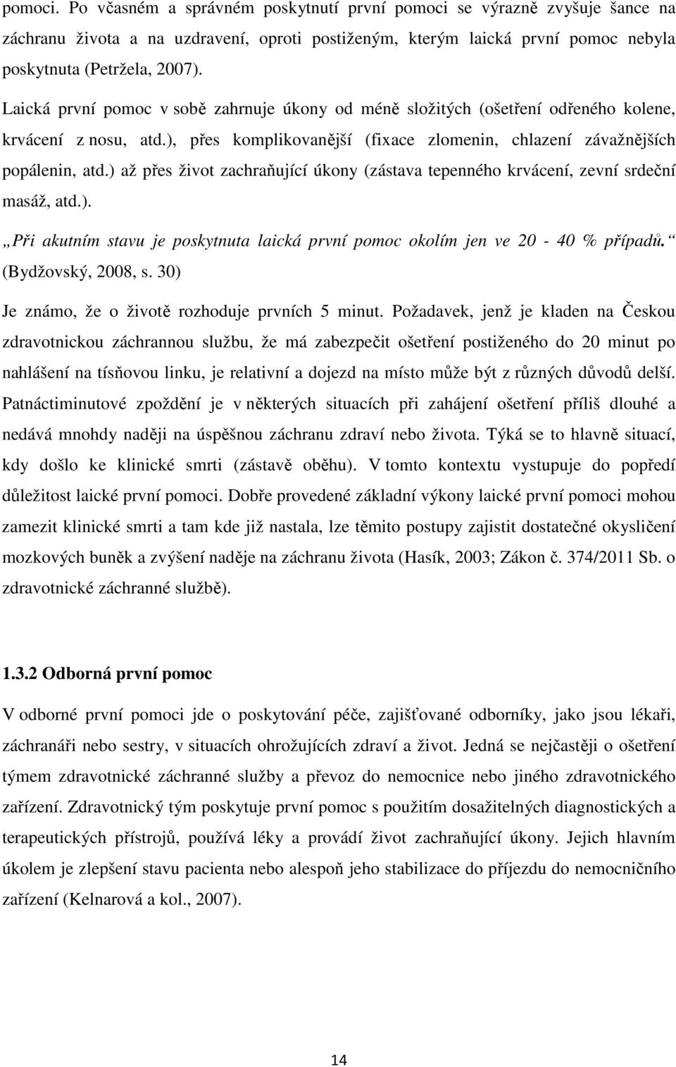 ) až přes život zachraňující úkony (zástava tepenného krvácení, zevní srdeční masáž, atd.). Při akutním stavu je poskytnuta laická první pomoc okolím jen ve 20-40 % případů. (Bydžovský, 2008, s.